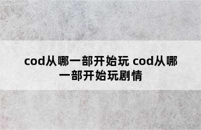 cod从哪一部开始玩 cod从哪一部开始玩剧情